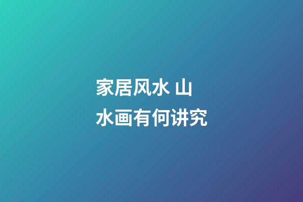 家居风水 山水画有何讲究